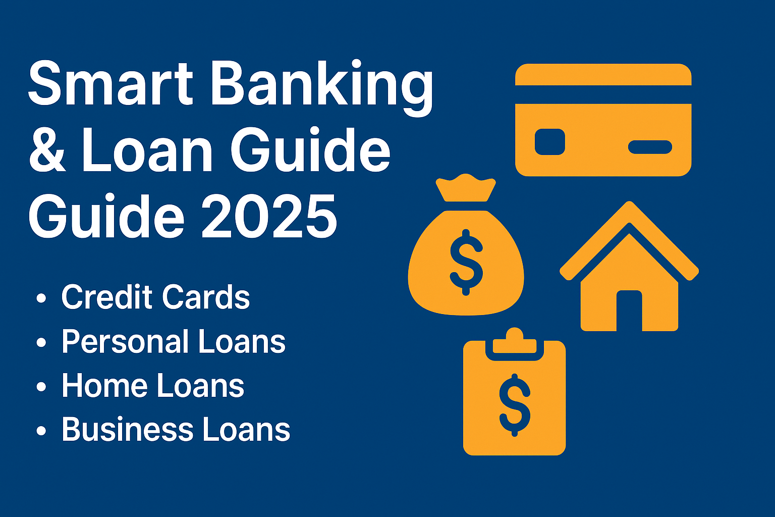 Smart Banking & Loan Guide 2025: Credit Cards, Personal Loans, Home Loans, and Business Loans Explained