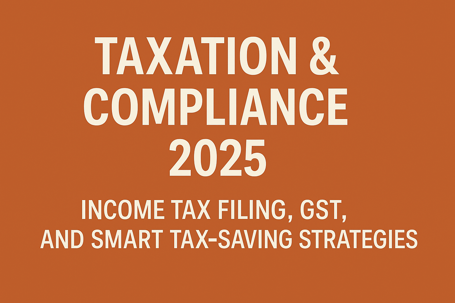 Taxation & Compliance 2025: Income Tax Filing, GST, and Smart Tax-Saving Strategies